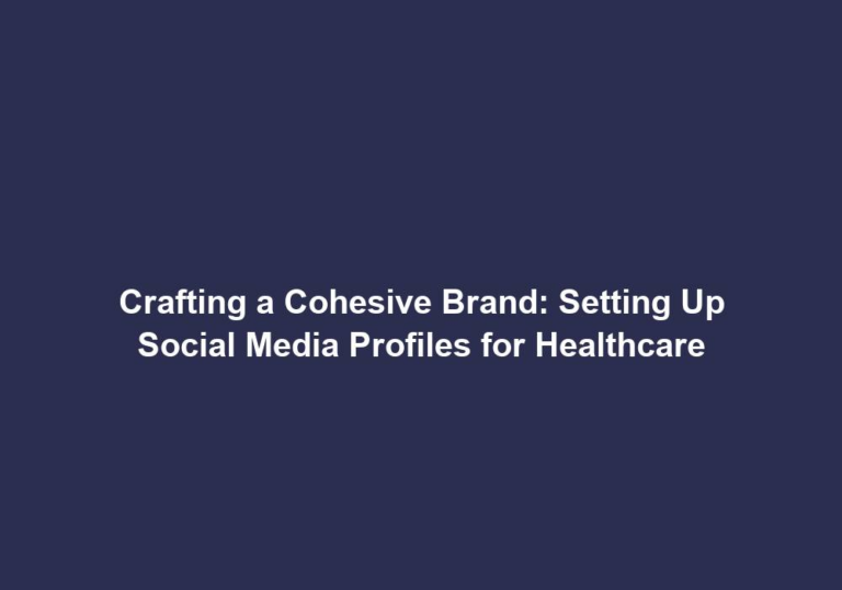 Crafting a Cohesive Brand: Setting Up Social Media Profiles for Healthcare