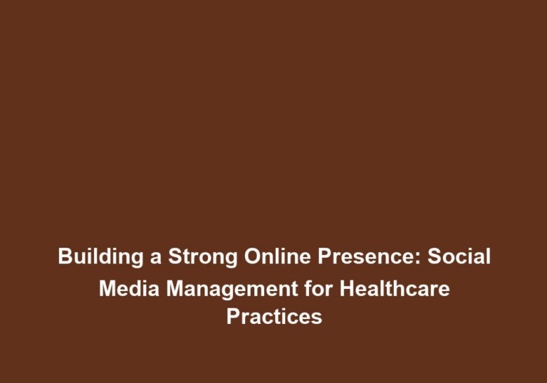 Building a Strong Online Presence: Social Media Management for Healthcare Practices