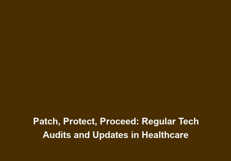 Patch, Protect, Proceed: Regular Tech Audits and Updates in Healthcare