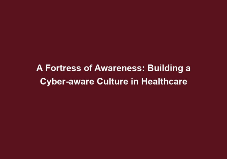 A Fortress of Awareness: Building a Cyber-aware Culture in Healthcare