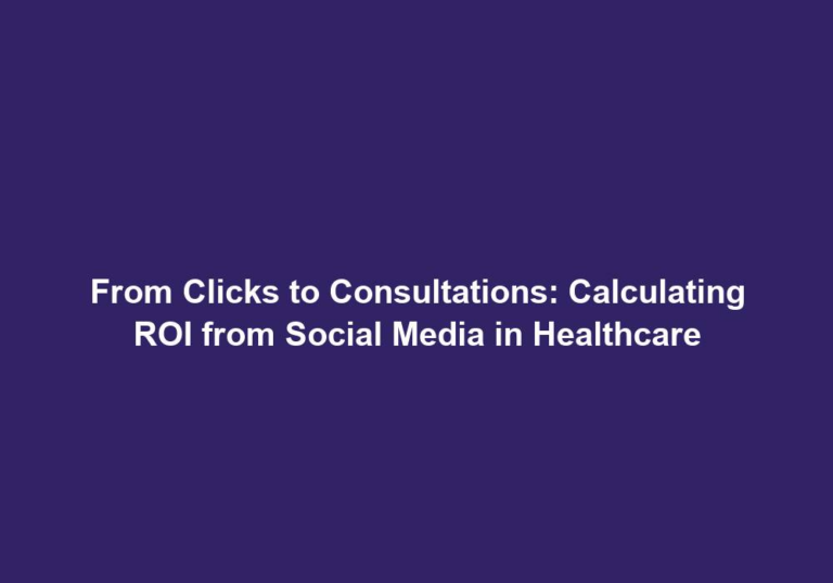 From Clicks to Consultations: Calculating ROI from Social Media in Healthcare