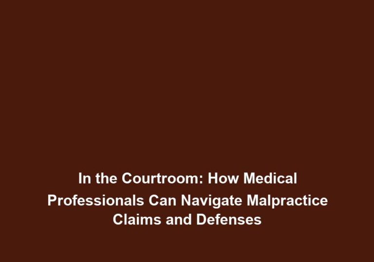 In the Courtroom: How Medical Professionals Can Navigate Malpractice Claims and Defenses