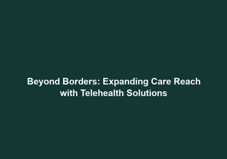Beyond Borders: Expanding Care Reach with Telehealth Solutions