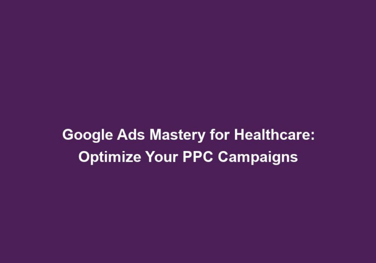 Google Ads Mastery for Healthcare: Optimize Your PPC Campaigns