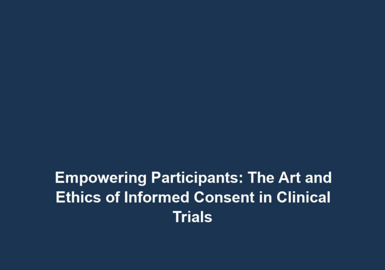 Empowering Participants: The Art and Ethics of Informed Consent in Clinical Trials