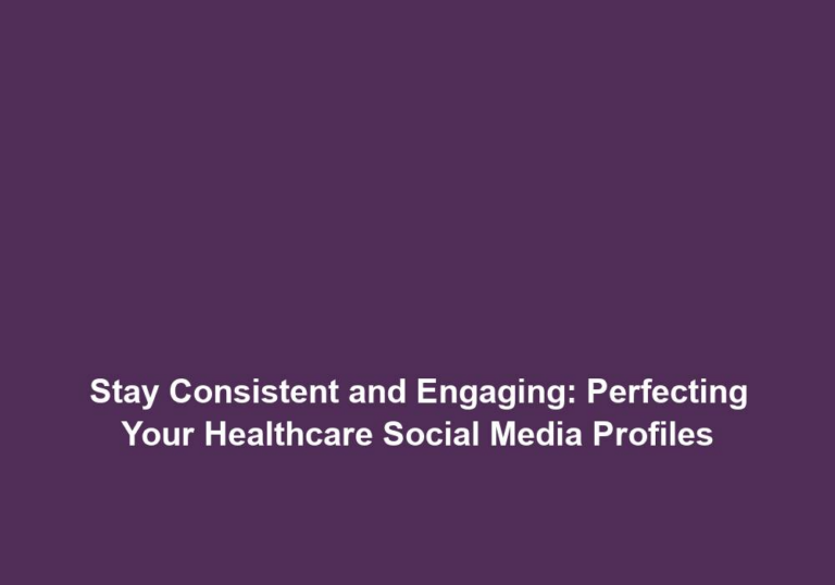 Stay Consistent and Engaging: Perfecting Your Healthcare Social Media Profiles