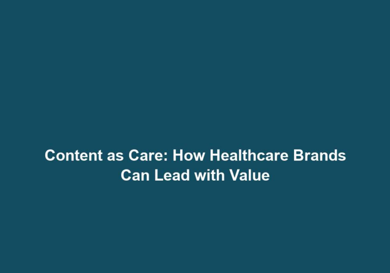 Content as Care: How Healthcare Brands Can Lead with Value