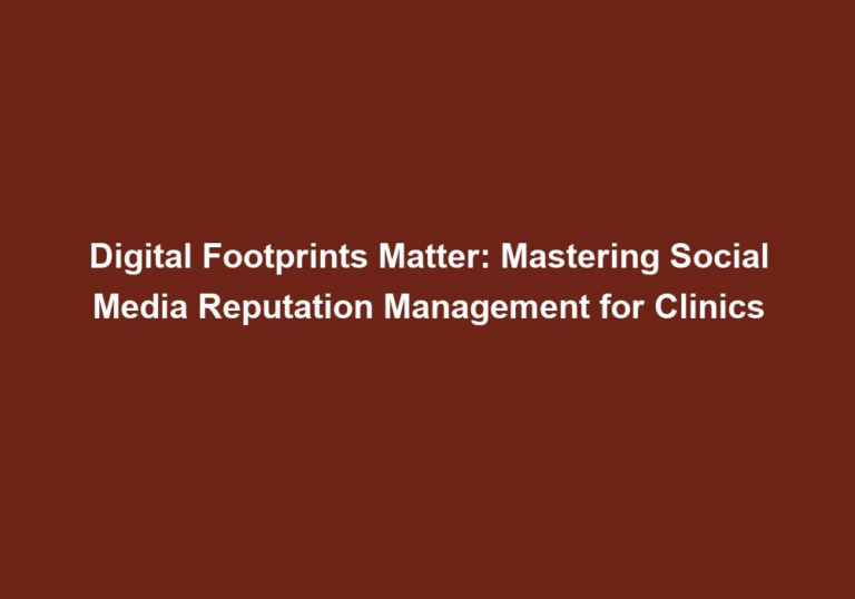 Digital Footprints Matter: Mastering Social Media Reputation Management for Clinics