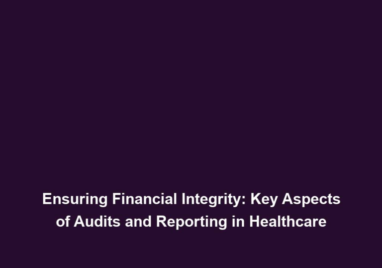 Ensuring Financial Integrity: Key Aspects of Audits and Reporting in Healthcare