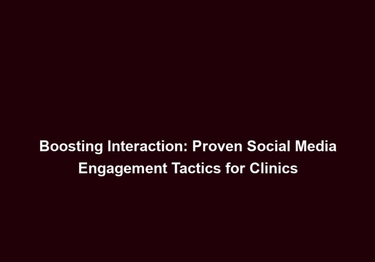 Boosting Interaction: Proven Social Media Engagement Tactics for Clinics